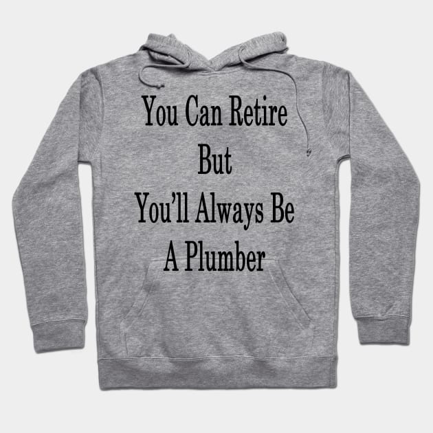 You Can Retire But You'll Always Be A Plumber Hoodie by supernova23